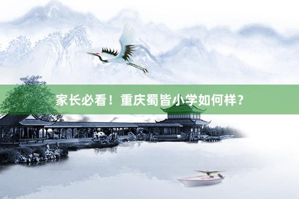 家长必看！重庆蜀皆小学如何样？